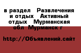  в раздел : Развлечения и отдых » Активный отдых . Мурманская обл.,Мурманск г.